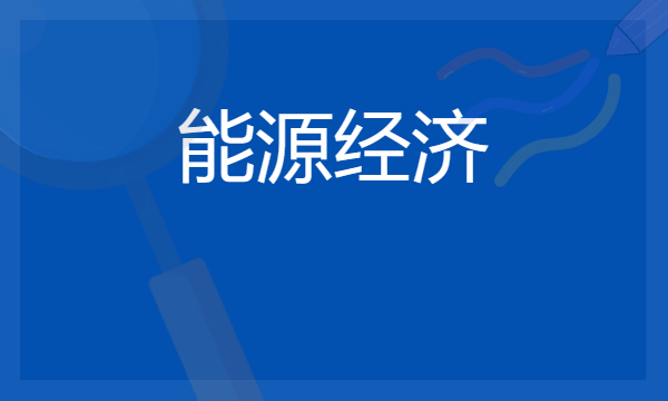 能源经济专业主要学什么 专业课程有哪些