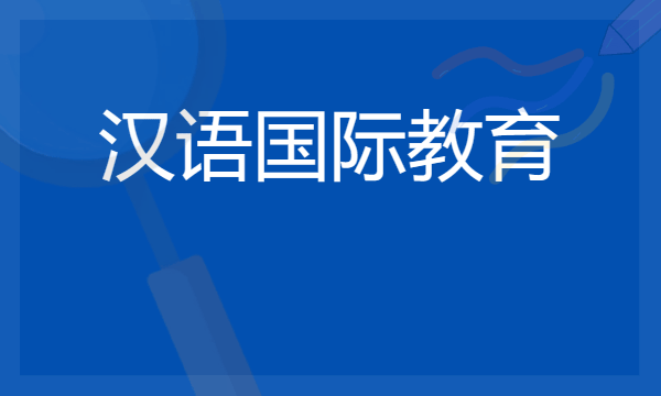 2024年汉语国际教育专业哪些大学好 哪些院校汉语国际教育专业强