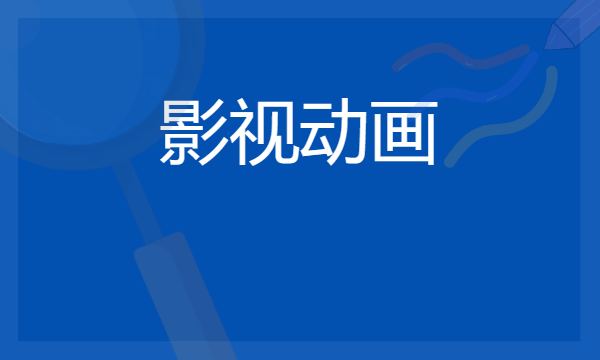 2024影视动画专业主要学什么课程 就业前景及方向有哪些