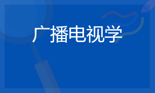 开设广播电视学专业的院校有哪些 最新名单整理