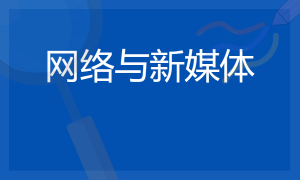 2024网络与新媒体专业就业前景 毕业后能做什么工作