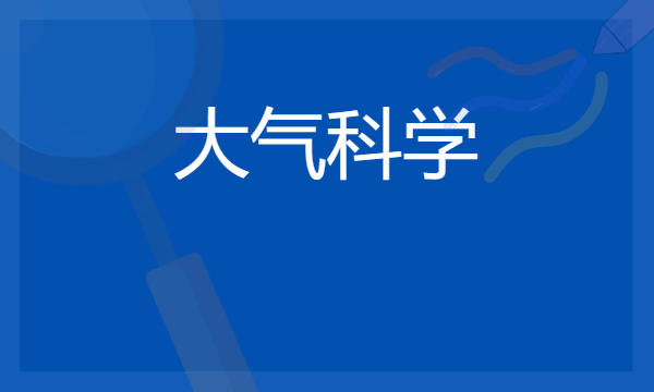 2024想学大气科学专业报什么学校 哪个大学好