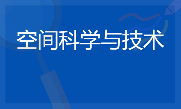 2024年空间科学与技术专业哪些大学好 哪些院校空间科学与技术专业强