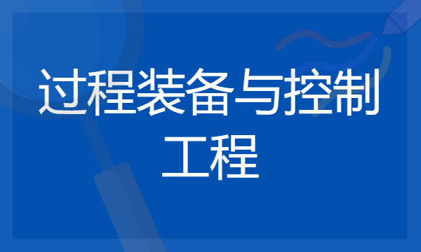 2024年过程装备与控制工程专业哪些大学好 哪些院校过程装备与控制工程专业强