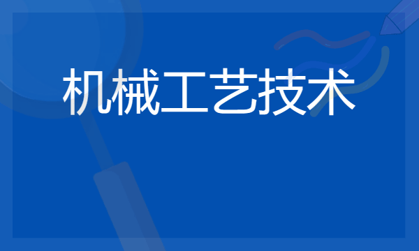 2024年机械工艺技术专业哪些大学好 哪些院校机械工艺技术专业强