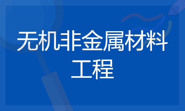 2024年无机非金属材料工程专业哪些大学好 哪些院校无机非金属材料工程专业强