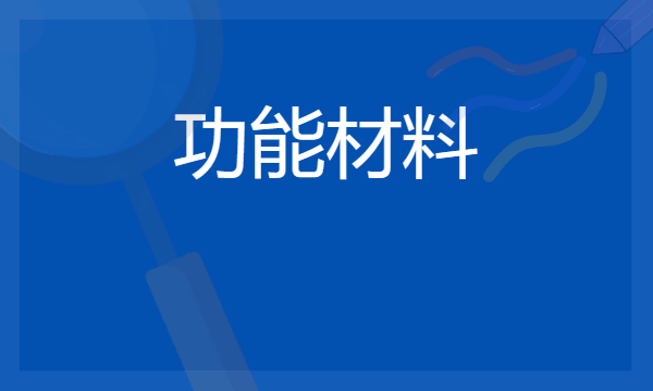 2024功能材料专业就业前景及方向 毕业后能干什么