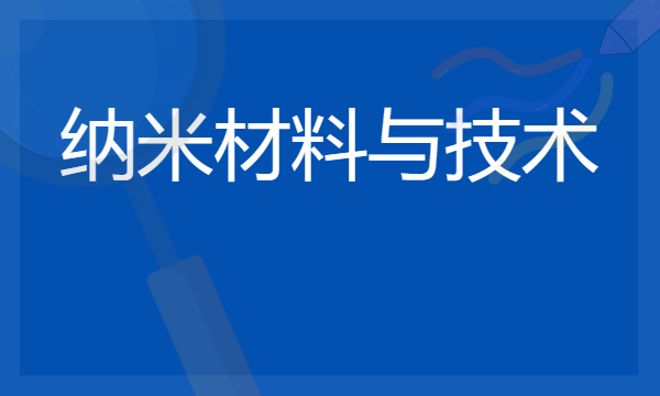 2024纳米材料与技术专业就业前景及方向 毕业后能干什么