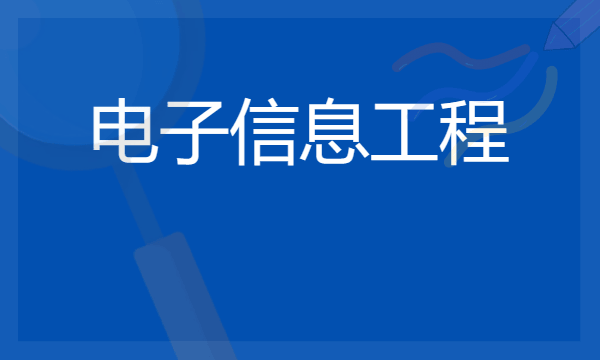 2024年电子信息工程专业哪些大学好 哪些院校电子信息工程专业强