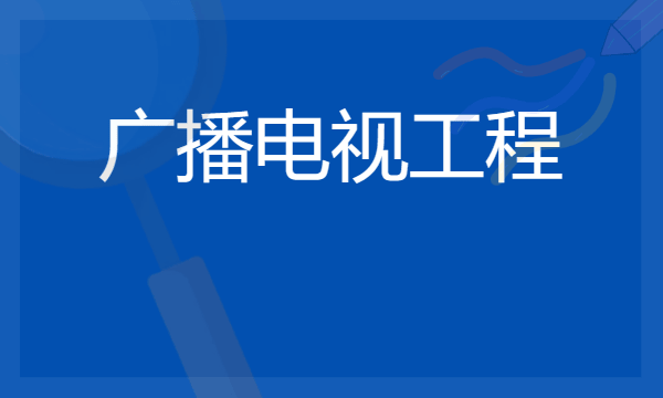 2024年广播电视工程专业哪些大学好 哪些院校广播电视工程专业强