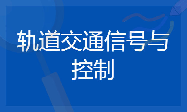 2024年轨道交通信号与控制专业哪些大学好 哪些院校轨道交通信号与控制专业强