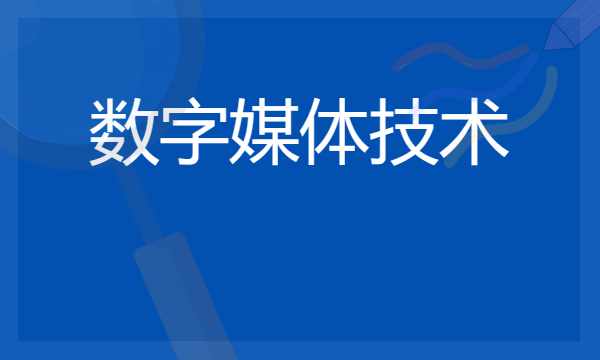 开设数字媒体技术专业的院校有哪些 最新名单整理