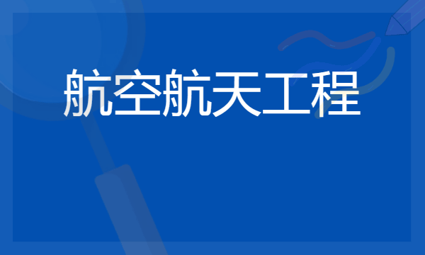 2024年航空航天工程专业哪些大学好 哪些院校航空航天工程专业强