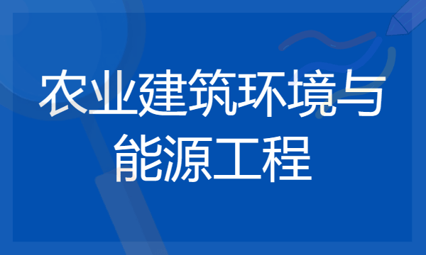 2024年农业建筑环境与能源工程专业哪些大学好 哪些院校农业建筑环境与能源工程专业强