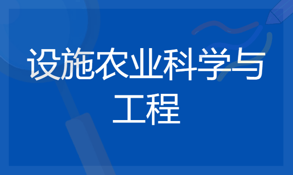 2024年设施农业科学与工程专业哪些大学好 哪些院校设施农业科学与工程专业强