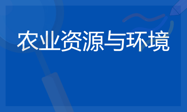 2024想学农业资源与环境专业报什么学校 哪个大学好