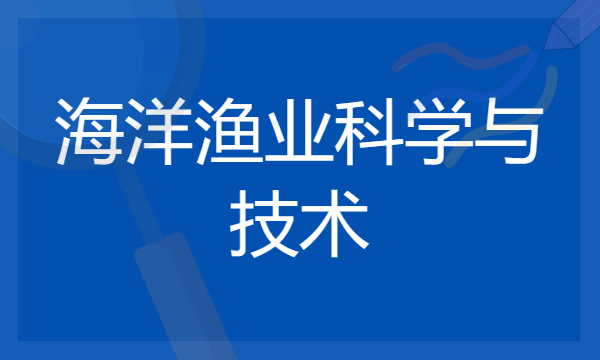 2024年海洋渔业科学与技术专业哪些大学好 哪些院校海洋渔业科学与技术专业强