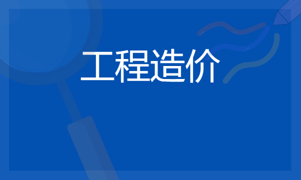 2024工程造价专业学什么 毕业后就业方向有哪些