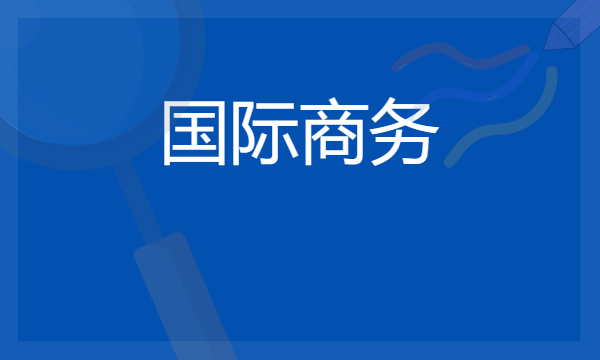 2024想学国际商务专业报什么学校 哪个大学好