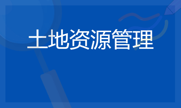 2024土地资源管理专业就业方向 就业前景趋势分析