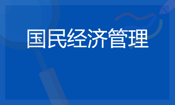 2024年国民经济管理专业哪些大学好 哪些院校国民经济管理专业强