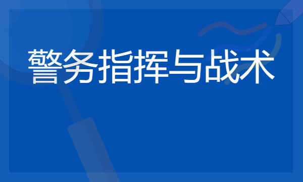 2024警务指挥与战术专业主要学什么课程 就业前景及方向有哪些