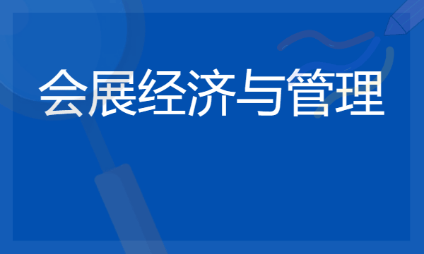 2024年会展经济与管理专业哪些大学好 哪些院校会展经济与管理专业强