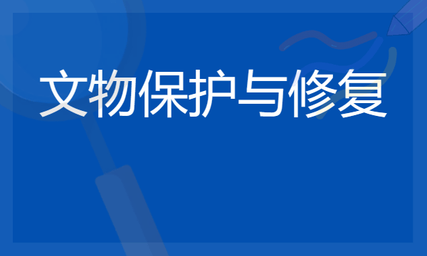 2024想学文物保护与修复专业报什么学校 哪个大学好