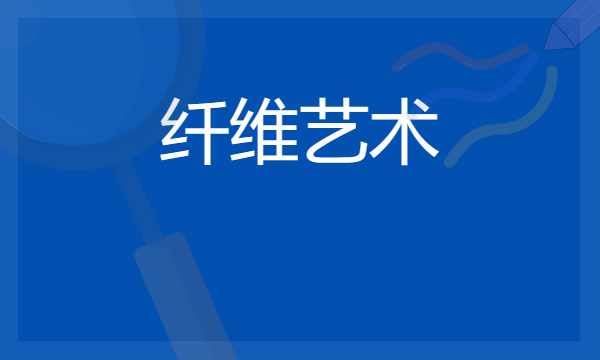 2024纤维艺术专业就业前景及方向 毕业后能干什么