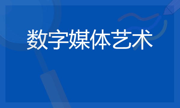 2024数字媒体艺术专业主要学什么课程 就业前景及方向有哪些