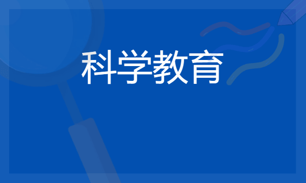 2024想学科学教育专业报什么学校 哪个大学好