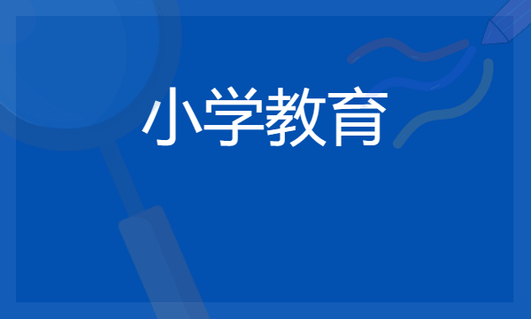 2024年小学教育专业哪些大学好 哪些院校小学教育专业强