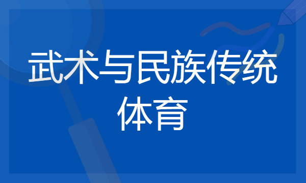 2024年武术与民族传统体育专业哪些大学好 哪些院校武术与民族传统体育专业强